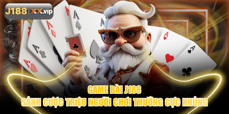 Game Bài J188 - Sảnh Cược Triệu Người Chơi Thưởng Cực Khủng