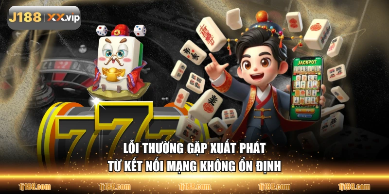 Lỗi thường gặp xuất phát từ kết nối mạng không ổn định