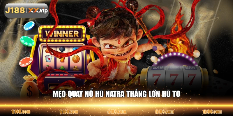 Mẹo quay nổ hũ NATRA thắng lớn hũ to