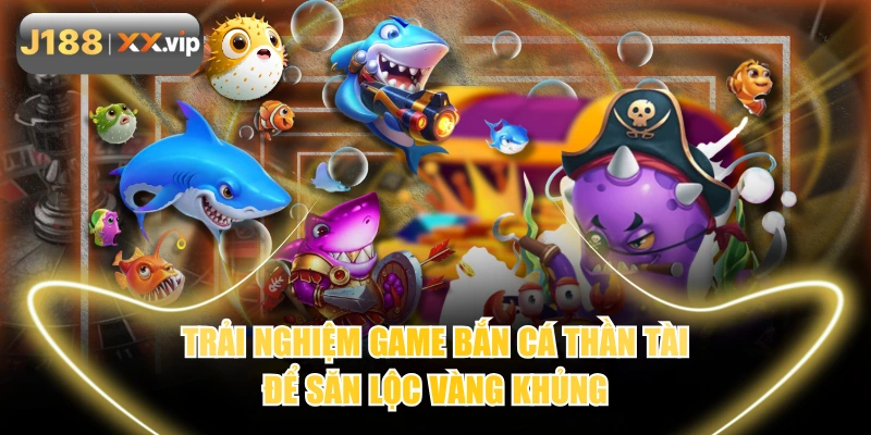 Trải Nghiệm Game Bắn Cá Thần Tài Để Săn Lộc Vàng Khủng